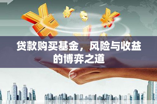 重庆贷款购买基金，风险与收益的博弈之道