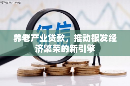 重庆养老产业贷款，推动银发经济繁荣的新引擎