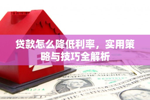 重庆贷款怎么降低利率，实用策略与技巧全解析
