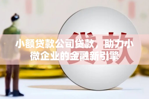 重庆小额贷款公司贷款，助力小微企业的金融新引擎