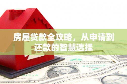 重庆房屋贷款全攻略，从申请到还款的智慧选择
