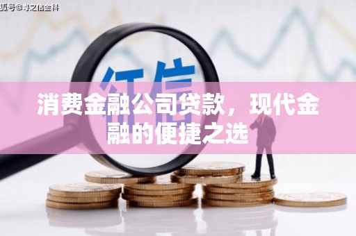 重庆消费金融公司贷款，现代金融的便捷之选