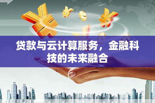 重庆贷款与云计算服务，金融科技的未来融合