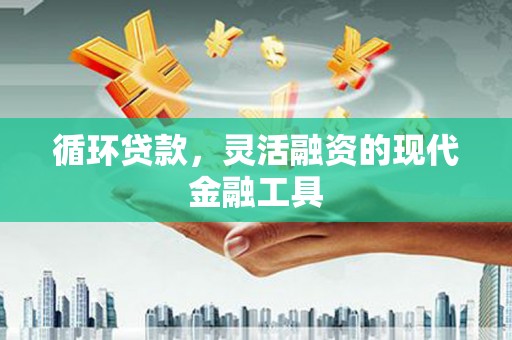重庆循环贷款，灵活融资的现代金融工具