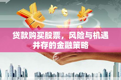 重庆贷款购买股票，风险与机遇并存的金融策略