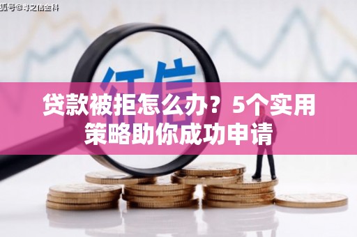 重庆贷款被拒怎么办？5个实用策略助你成功申请