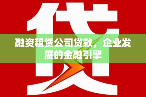 重庆融资租赁公司贷款，企业发展的金融引擎