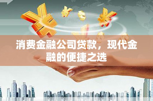 重庆消费金融公司贷款，现代金融的便捷之选